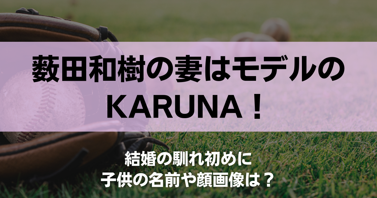 薮田和樹の妻はモデルのKaruna！結婚の馴れ初めに子供の名前や顔画像は？