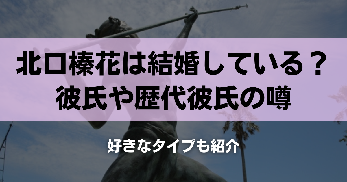 北口榛花は結婚している？彼氏や歴代彼氏の噂を調査！好きなタイプも紹介