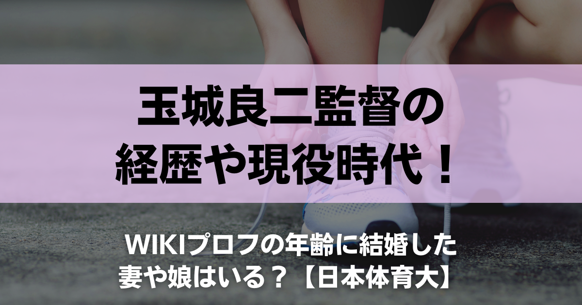 玉城良二監督の経歴や現役時代！wikiプロフの年齢に結婚した妻や娘はいる？