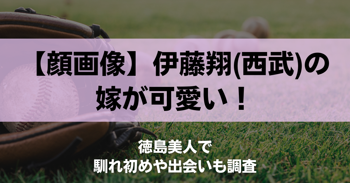 【顔画像】伊藤翔(西武)の嫁が可愛い！徳島美人で馴れ初めや出会いも調査